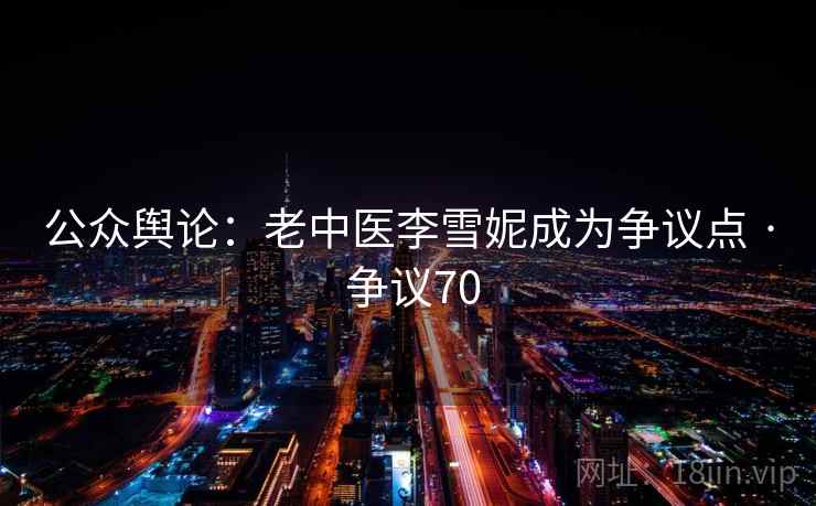 公众舆论：老中医李雪妮成为争议点 · 争议70