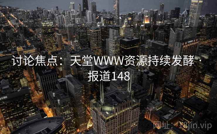 讨论焦点：天堂WWW资源持续发酵 · 报道148