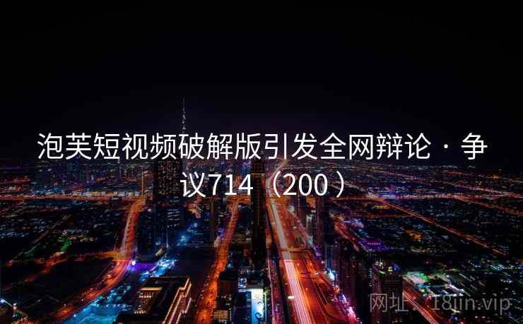 泡芙短视频破解版引发全网辩论 · 争议714（200 ）