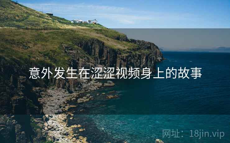 意外发生在涩涩视频身上的故事