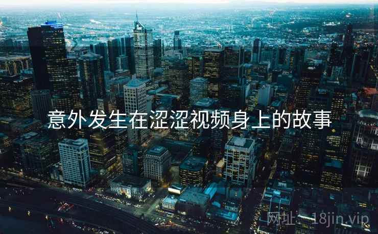 意外发生在涩涩视频身上的故事