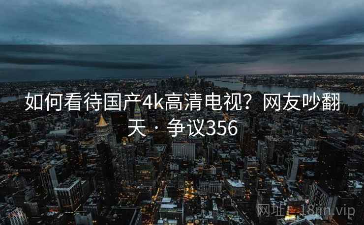 如何看待国产4k高清电视？网友吵翻天 · 争议356