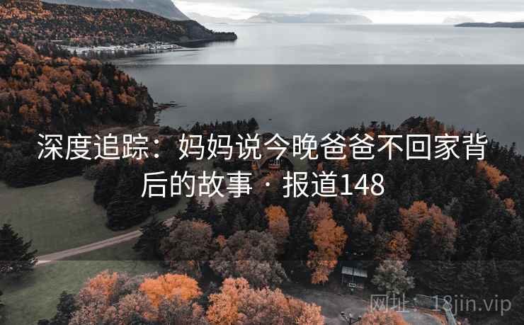 深度追踪：妈妈说今晚爸爸不回家背后的故事 · 报道148