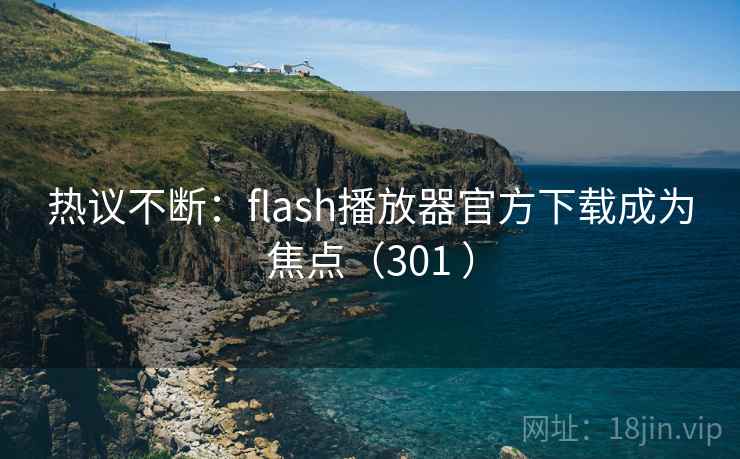 热议不断:flash播放器官方下载成为焦点(301 ) 热议不断:flash播放器官方下载成为焦点(301 )