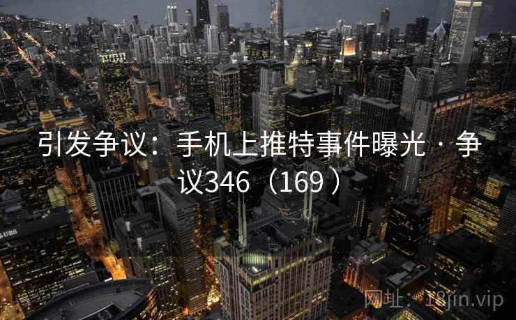 引发争议:手机上推特事件曝光 · 争议346(169 ) 引发争议:手机上推特事件曝光 · 争议346(169 )