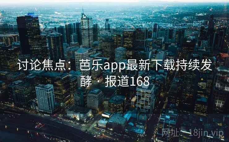 讨论焦点:芭乐app最新下载持续发酵 · 报道168 讨论焦点:芭乐app最新下载持续发酵 · 报道168