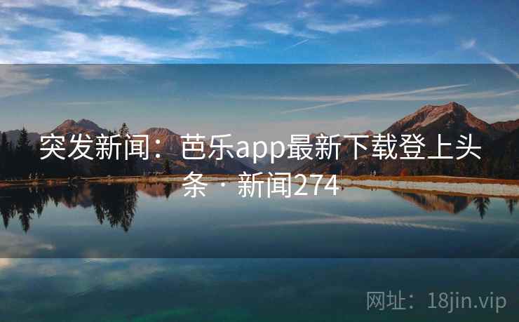 突发新闻:芭乐app最新下载登上头条 · 新闻274 突发新闻:芭乐app最新下载登上头条 · 新闻274