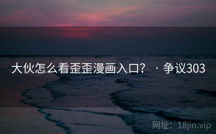 大伙怎么看歪歪漫画入口? · 争议303 大伙怎么看歪歪漫画入口? · 争议303