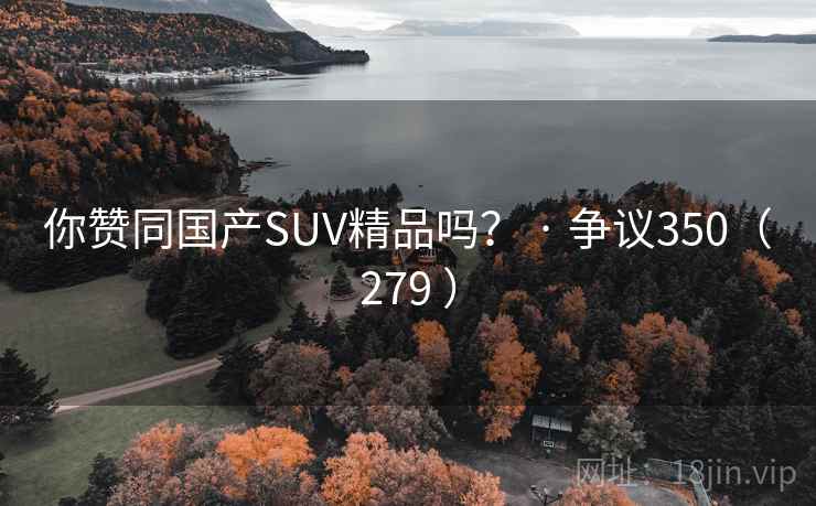 你赞同国产SUV精品吗? · 争议350(279 ) 你赞同国产SUV精品吗? · 争议350(279 )