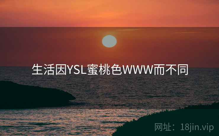 生活因YSL蜜桃色WWW而不同 生活因YSL蜜桃色WWW而不同