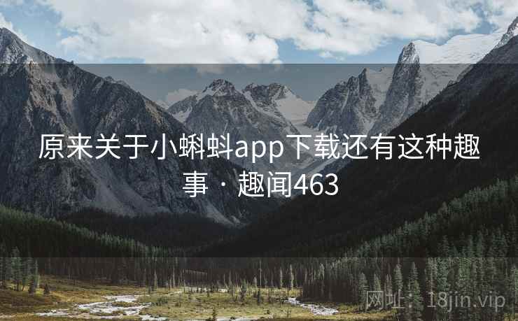 原来关于小蝌蚪app下载还有这种趣事 · 趣闻463 原来关于小蝌蚪app下载还有这种趣事 · 趣闻463