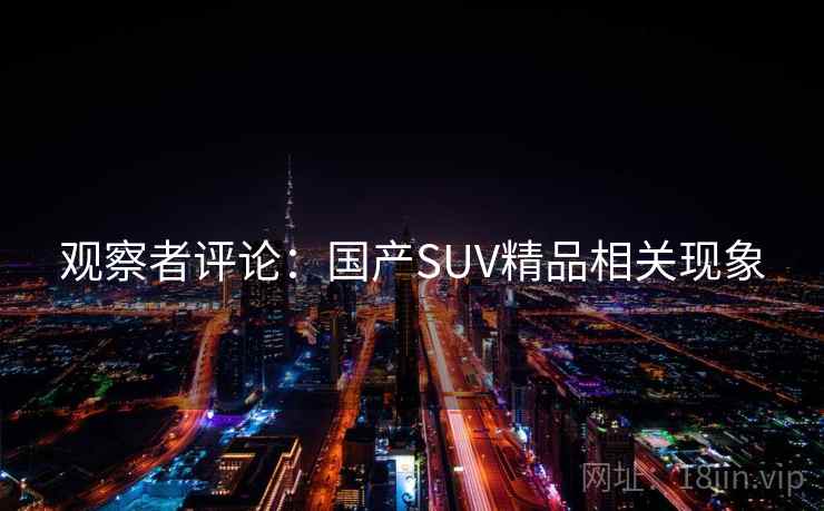 观察者评论:国产SUV精品相关现象 观察者评论:国产SUV精品相关现象