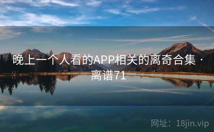 晚上一个人看的APP相关的离奇合集 · 离谱71