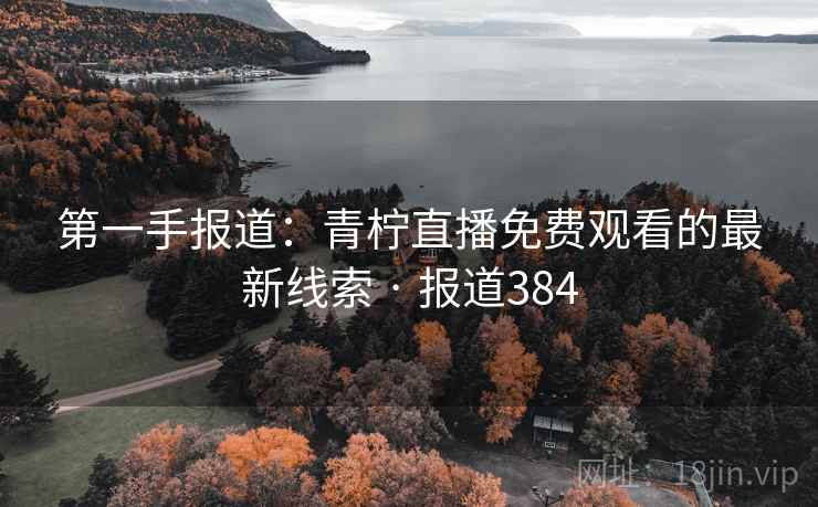 第一手报道：青柠直播免费观看的最新线索 · 报道384