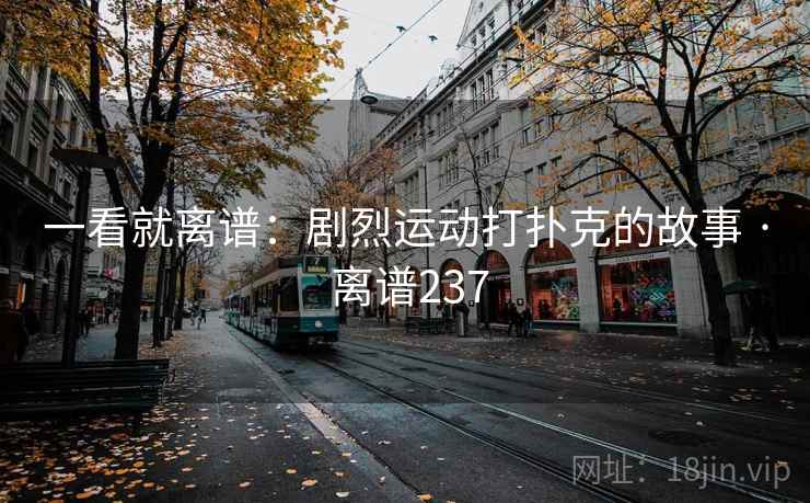 一看就离谱:剧烈运动打扑克的故事 · 离谱237 一看就离谱:剧烈运动打扑克的故事 · 离谱237