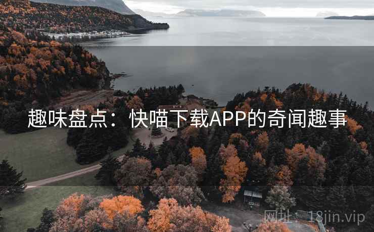 趣味盘点：快喵下载APP的奇闻趣事