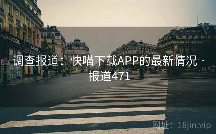 调查报道：快喵下载APP的最新情况 · 报道471