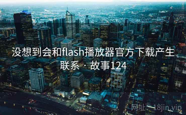 没想到会和flash播放器官方下载产生联系 · 故事124 没想到会和flash播放器官方下载产生联系 · 故事124